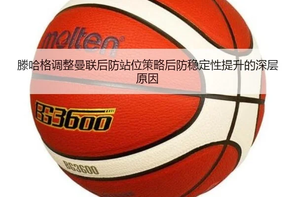 滕哈格调整曼联后防站位策略后防稳定性提升的深层原因