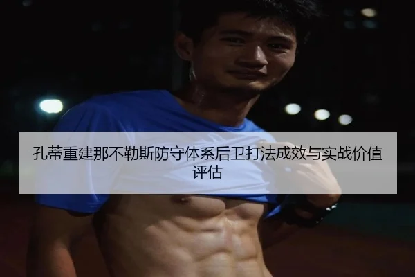 孔蒂重建那不勒斯防守体系后卫打法成效与实战价值评估