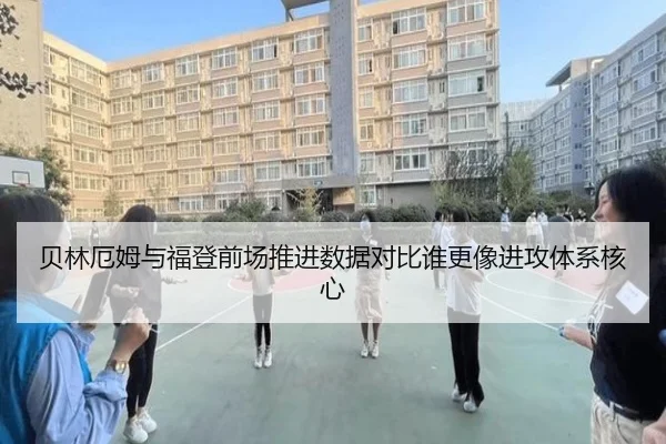 贝林厄姆与福登前场推进数据对比谁更像进攻体系核心