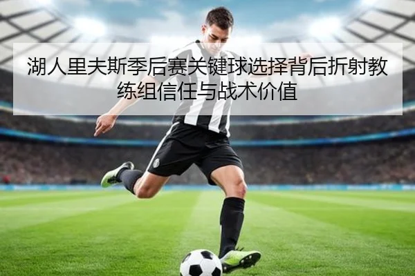 湖人里夫斯季后赛关键球选择背后折射教练组信任与战术价值