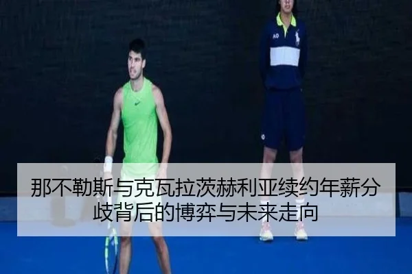 那不勒斯与克瓦拉茨赫利亚续约年薪分歧背后的博弈与未来走向