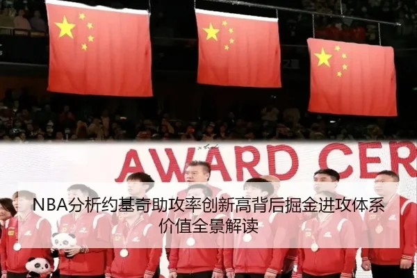 NBA分析约基奇助攻率创新高背后掘金进攻体系价值全景解读