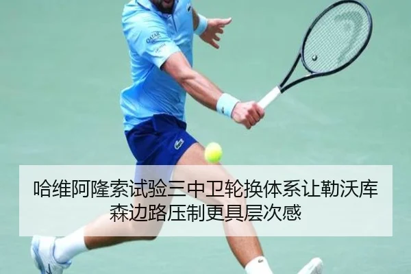 哈维阿隆索试验三中卫轮换体系让勒沃库森边路压制更具层次感