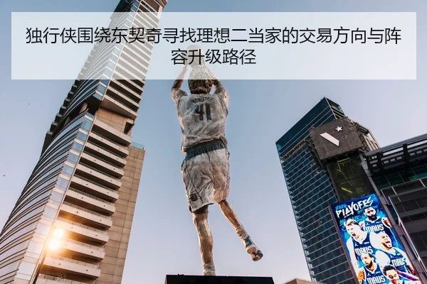 独行侠围绕东契奇寻找理想二当家的交易方向与阵容升级路径