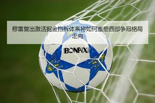 穆雷复出激活掘金挡拆体系将如何重塑西部争冠格局走向