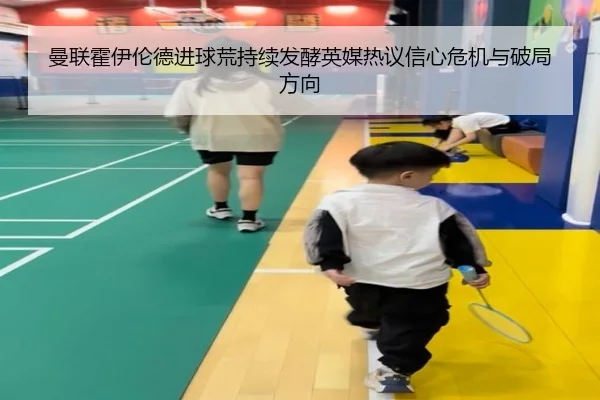 曼联霍伊伦德进球荒持续发酵英媒热议信心危机与破局方向