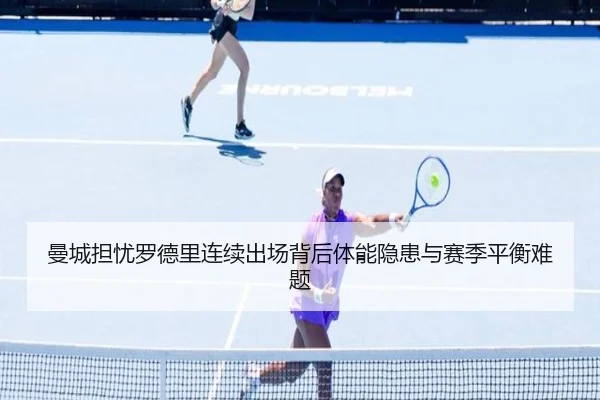 曼城担忧罗德里连续出场背后体能隐患与赛季平衡难题