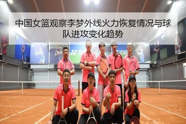 中国女篮观察李梦外线火力恢复情况与球队进攻变化趋势