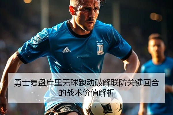 勇士复盘库里无球跑动破解联防关键回合的战术价值解析