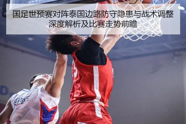 国足世预赛对阵泰国边路防守隐患与战术调整深度解析及比赛走势前瞻