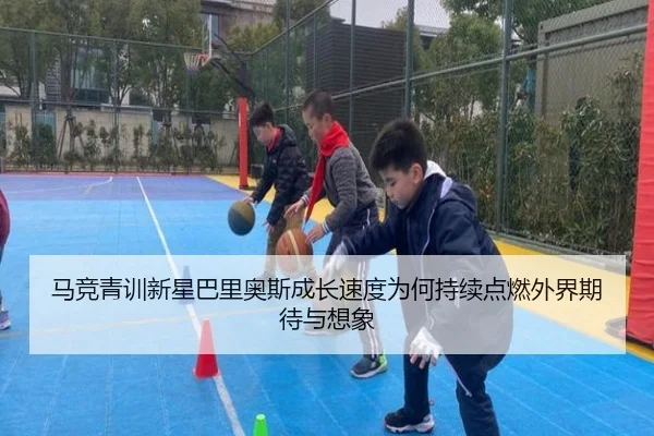 马竞青训新星巴里奥斯成长速度为何持续点燃外界期待与想象