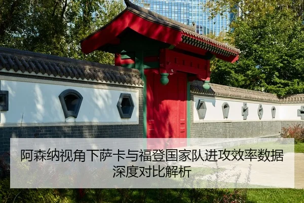 阿森纳视角下萨卡与福登国家队进攻效率数据深度对比解析