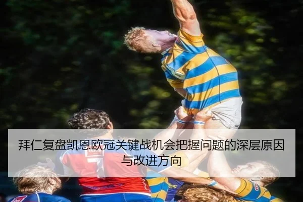 拜仁复盘凯恩欧冠关键战机会把握问题的深层原因与改进方向