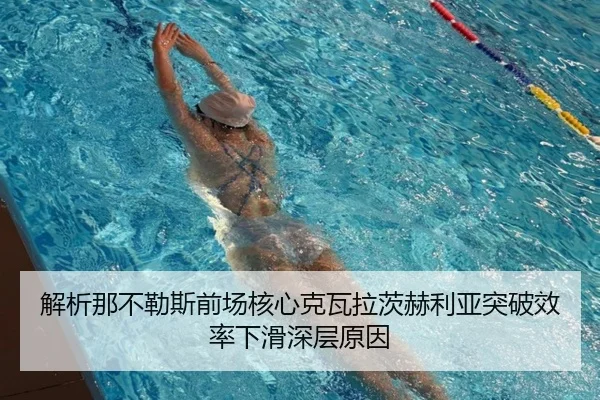 解析那不勒斯前场核心克瓦拉茨赫利亚突破效率下滑深层原因