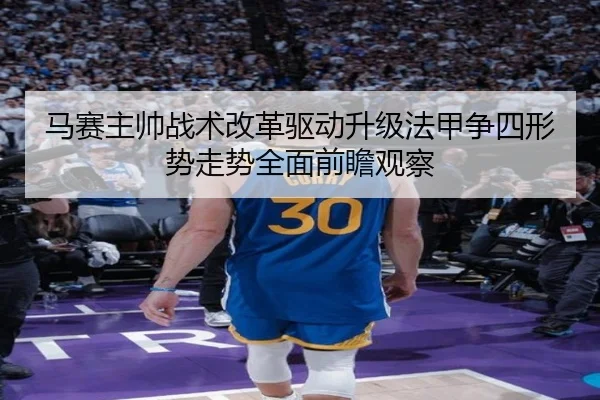 马赛主帅战术改革驱动升级法甲争四形势走势全面前瞻观察