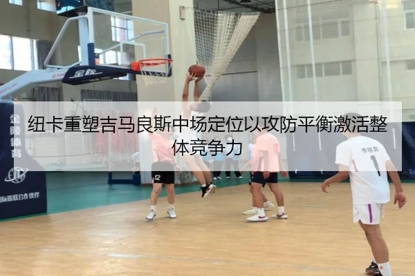 纽卡重塑吉马良斯中场定位以攻防平衡激活整体竞争力