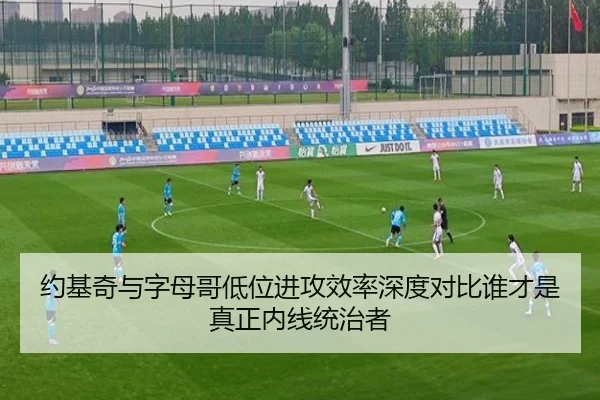 约基奇与字母哥低位进攻效率深度对比谁才是真正内线统治者