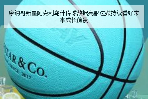 摩纳哥新星阿克利乌什传球数据亮眼法媒持续看好未来成长前景